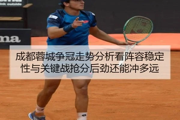 成都蓉城争冠走势分析看阵容稳定性与关键战抢分后劲还能冲多远